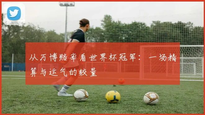 从万博赔率看世界杯冠军：一场精算与运气的较量