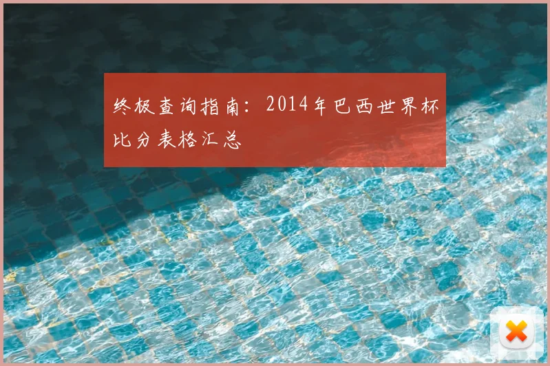 终极查询指南：2014年巴西世界杯比分表格汇总