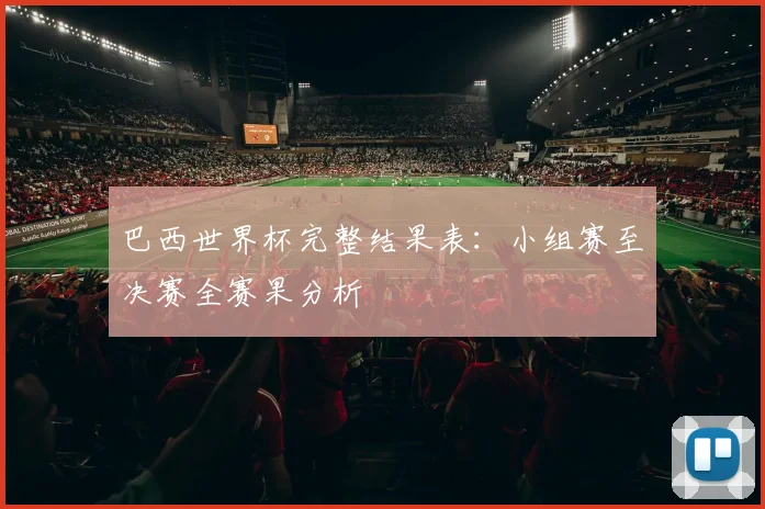 巴西世界杯完整结果表：小组赛至决赛全赛果分析