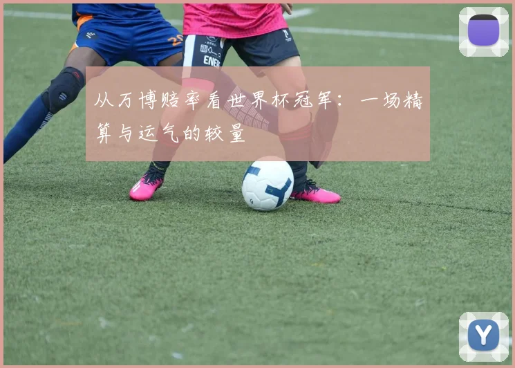 从万博赔率看世界杯冠军：一场精算与运气的较量