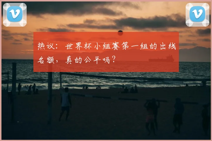 热议：世界杯小组赛第一组的出线名额，真的公平吗？