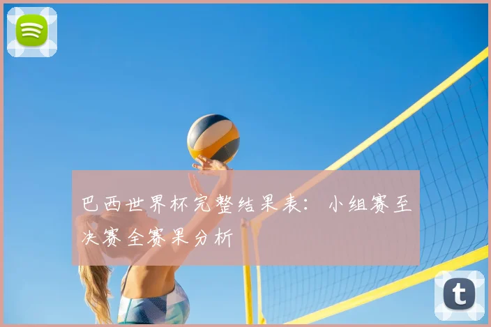 巴西世界杯完整结果表：小组赛至决赛全赛果分析