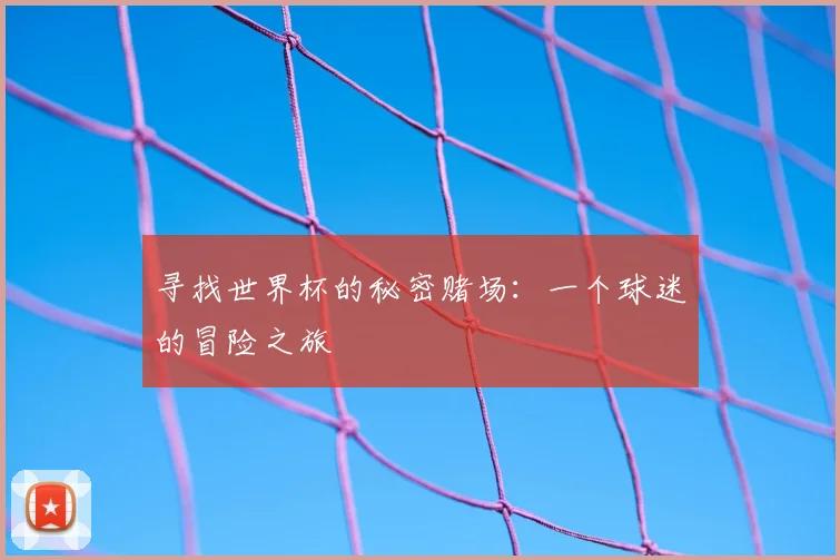 寻找世界杯的秘密赌场:一个球迷的冒险之旅