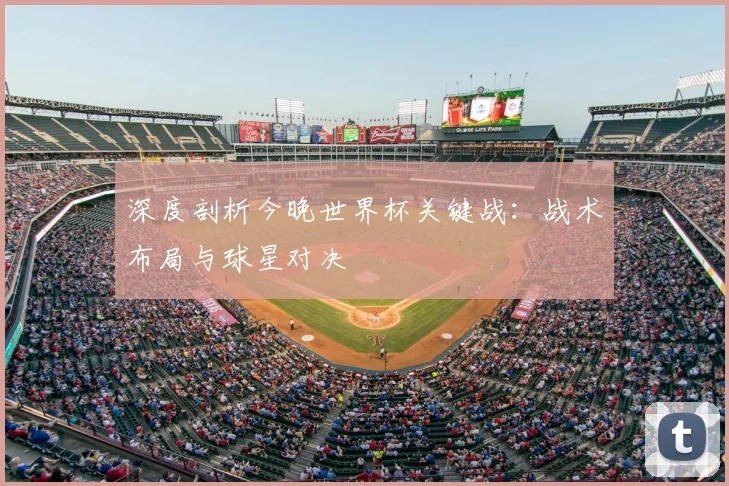 深度剖析今晚世界杯关键战：战术布局与球星对决