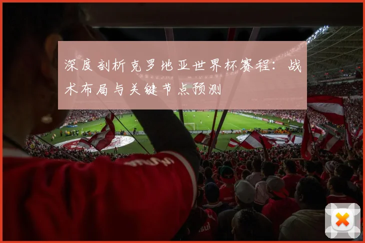 深度剖析克罗地亚世界杯赛程：战术布局与关键节点预测