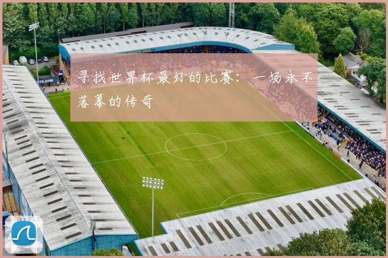 寻找世界杯最好的比赛：一场永不落幕的传奇