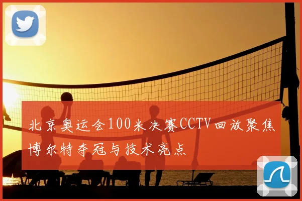 北京奥运会100米决赛CCTV回放聚焦博尔特夺冠与技术亮点
