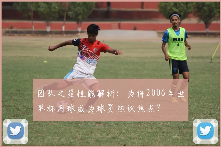 团队之星性能解析：为何2006年世界杯用球成为球员热议焦点？