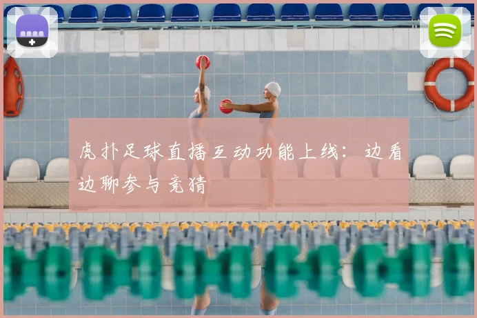 虎扑足球直播互动功能上线：边看边聊参与竞猜