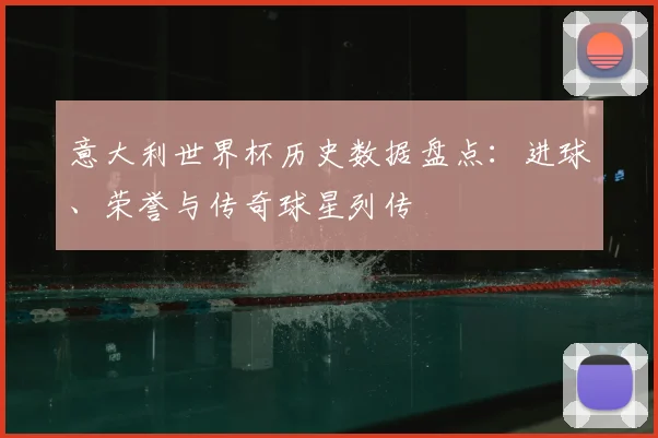 意大利世界杯历史数据盘点：进球、荣誉与传奇球星列传
