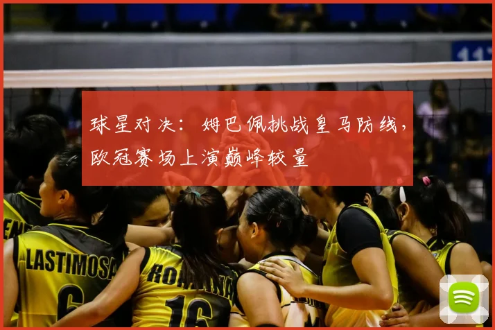 球星对决：姆巴佩挑战皇马防线，欧冠赛场上演巅峰较量