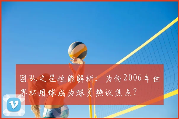 团队之星性能解析：为何2006年世界杯用球成为球员热议焦点？