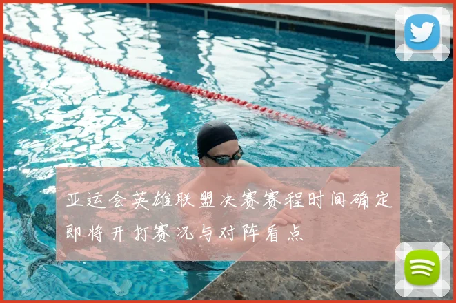 亚运会英雄联盟决赛赛程时间确定即将开打赛况与对阵看点