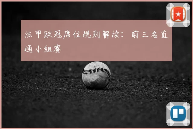 法甲欧冠席位规则解读：前三名直通小组赛