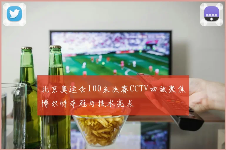 北京奥运会100米决赛CCTV回放聚焦博尔特夺冠与技术亮点