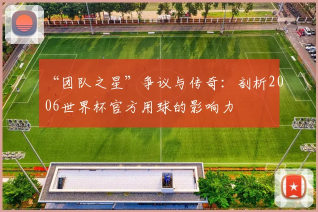 “团队之星”争议与传奇：剖析2006世界杯官方用球的影响力